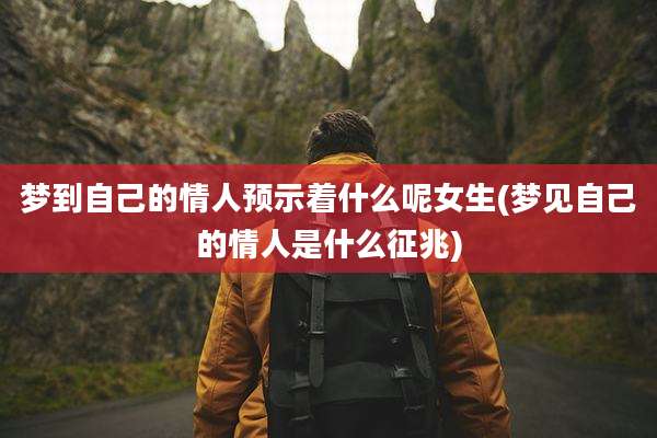 梦到自己的情人预示着什么呢女生(梦见自己的情人是什么征兆)