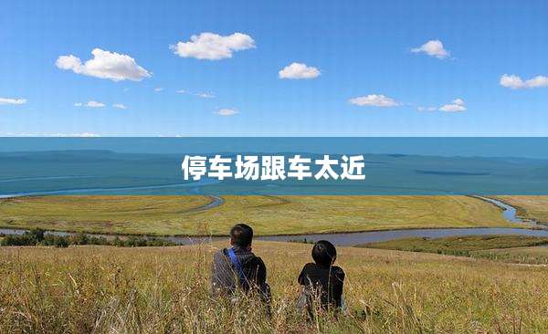 停车场跟车太近