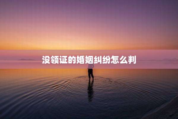没领证的婚姻纠纷怎么判