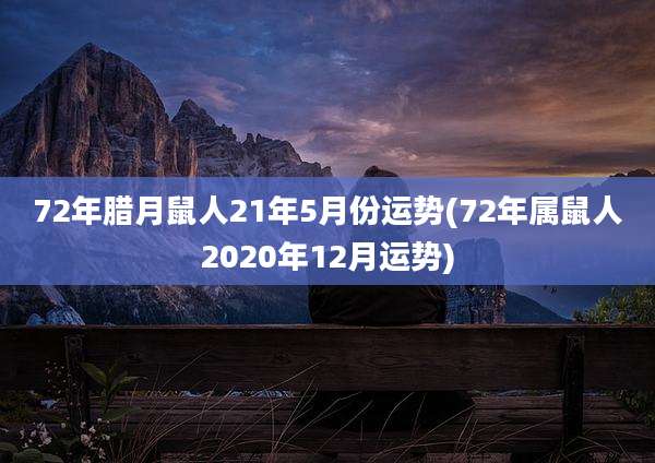 72年腊月鼠人21年5月份运势(72年属鼠人2020年12月运势)