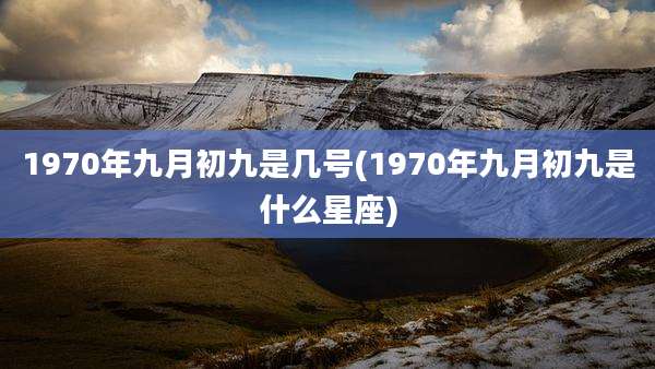 1970年九月初九是几号(1970年九月初九是什么星座)