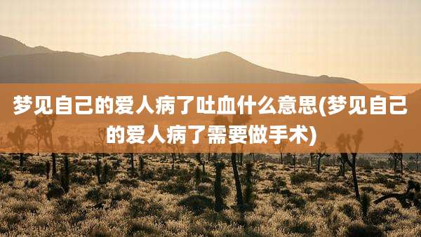 梦见自己的爱人病了吐血什么意思(梦见自己的爱人病了需要做手术)