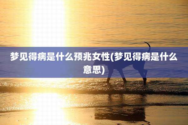 梦见得病是什么预兆女性(梦见得病是什么意思)