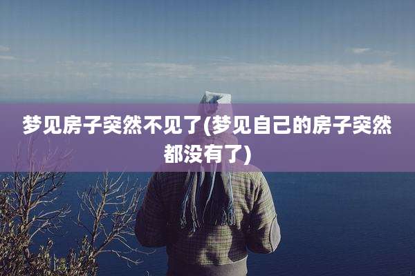 梦见房子突然不见了(梦见自己的房子突然都没有了)