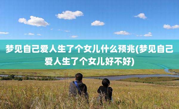 梦见自己爱人生了个女儿什么预兆(梦见自己爱人生了个女儿好不好)