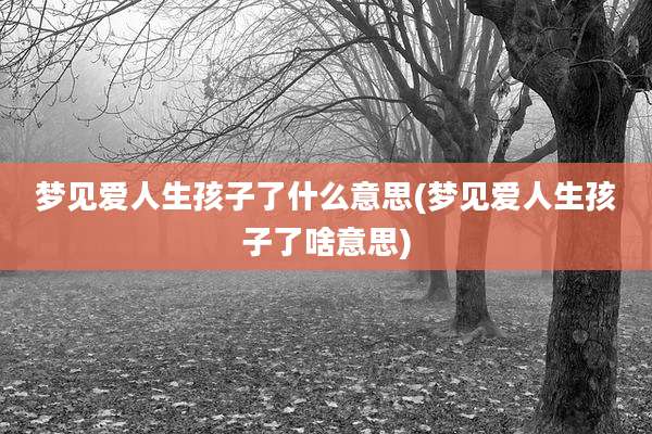 梦见爱人生孩子了什么意思(梦见爱人生孩子了啥意思)