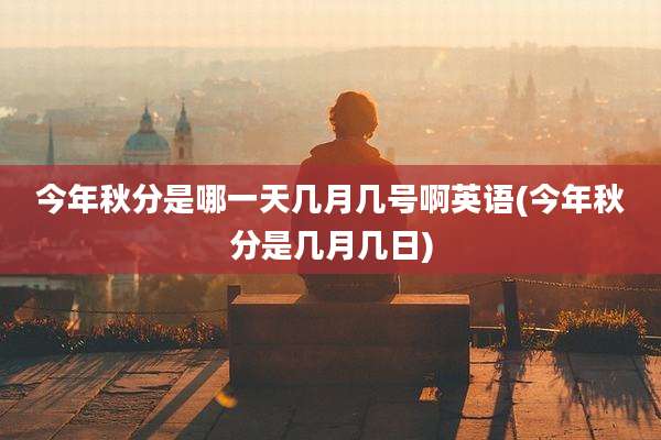 今年秋分是哪一天几月几号啊英语(今年秋分是几月几日)