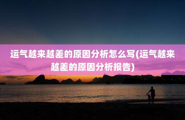 运气越来越差的原因分析怎么写(运气越来越差的原因分析报告)
