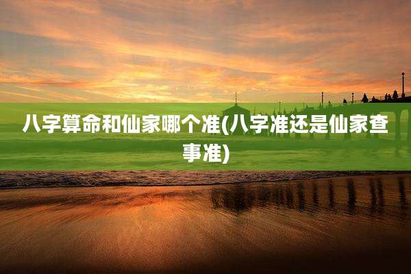 八字算命和仙家哪个准(八字准还是仙家查事准)