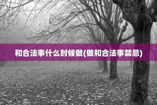 和合法事什么时候做(做和合法事禁忌)