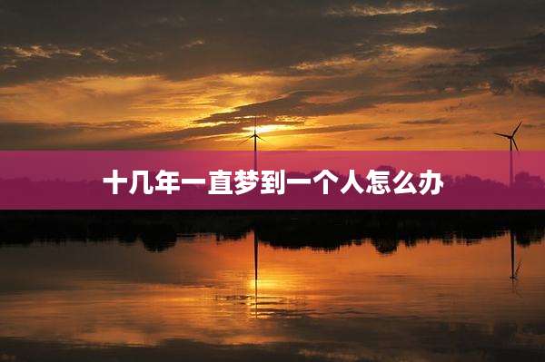 十几年一直梦到一个人怎么办
