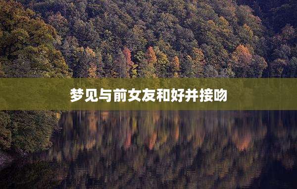 梦见与前女友和好并接吻