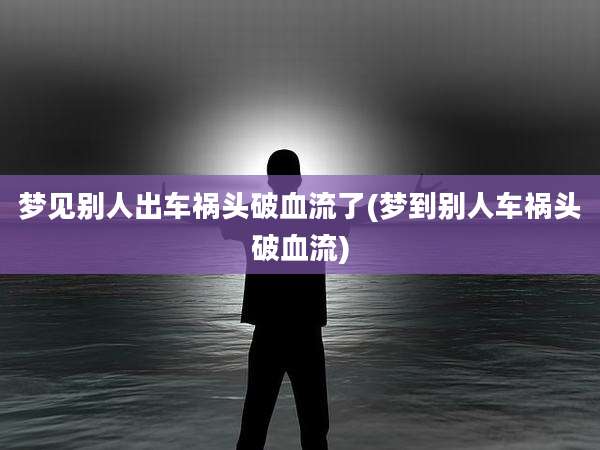 梦见别人出车祸头破血流了(梦到别人车祸头破血流)