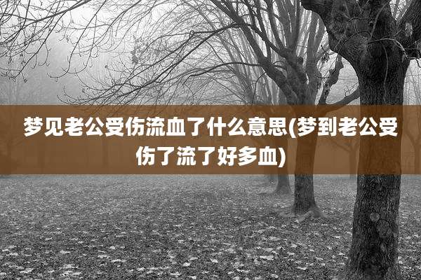 梦见老公受伤流血了什么意思(梦到老公受伤了流了好多血)