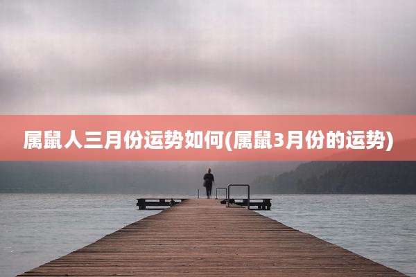 属鼠人三月份运势如何(属鼠3月份的运势)