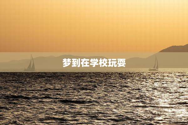 梦到在学校玩耍