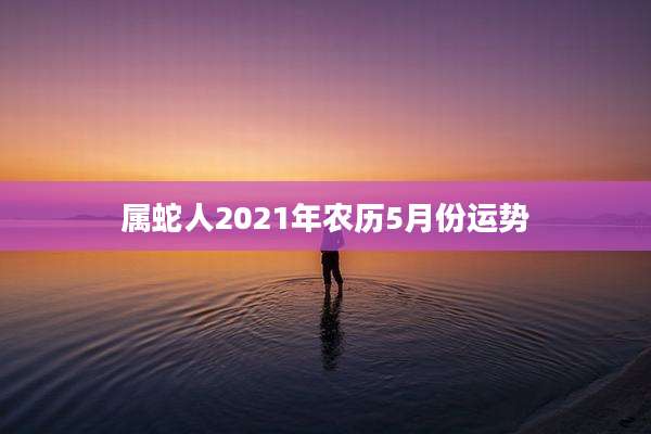 属蛇人2021年农历5月份运势