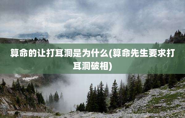 算命的让打耳洞是为什么(算命先生要求打耳洞破相)