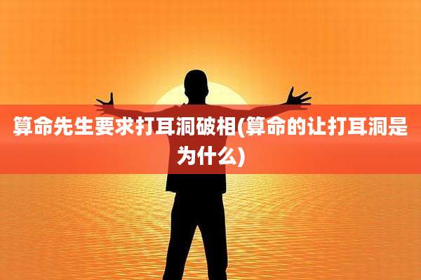 算命先生要求打耳洞破相(算命的让打耳洞是为什么)