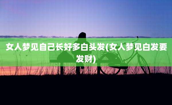 女人梦见自己长好多白头发(女人梦见白发要发财)