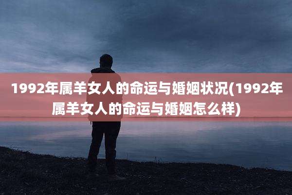 1992年属羊女人的命运与婚姻状况(1992年属羊女人的命运与婚姻怎么样)