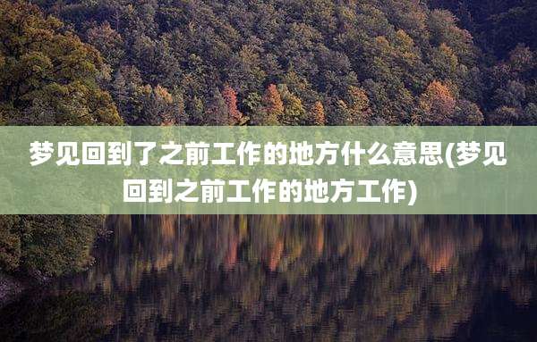 梦见回到了之前工作的地方什么意思(梦见回到之前工作的地方工作)