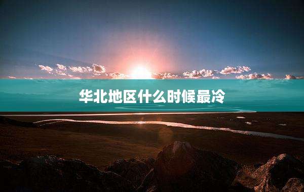 华北地区什么时候最冷