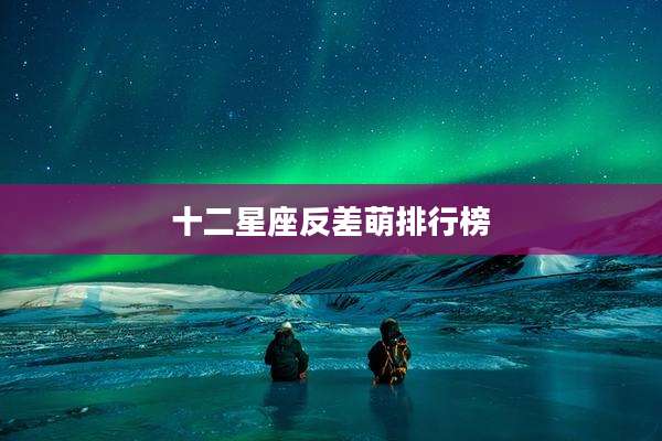 十二星座反差萌排行榜