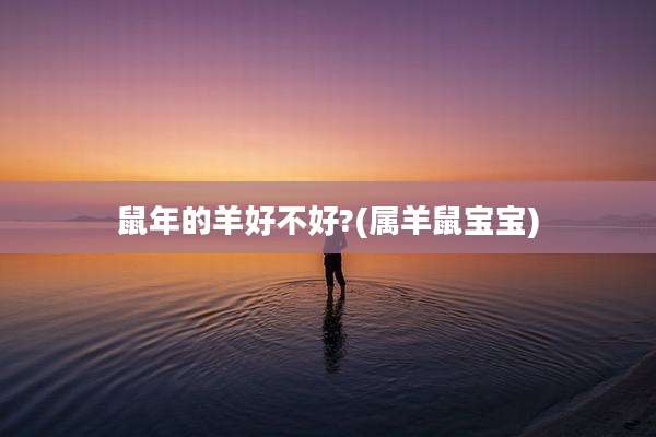 鼠年的羊好不好?(属羊鼠宝宝)