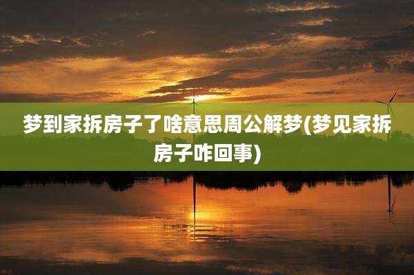 梦到家拆房子了啥意思周公解梦(梦见家拆房子咋回事)