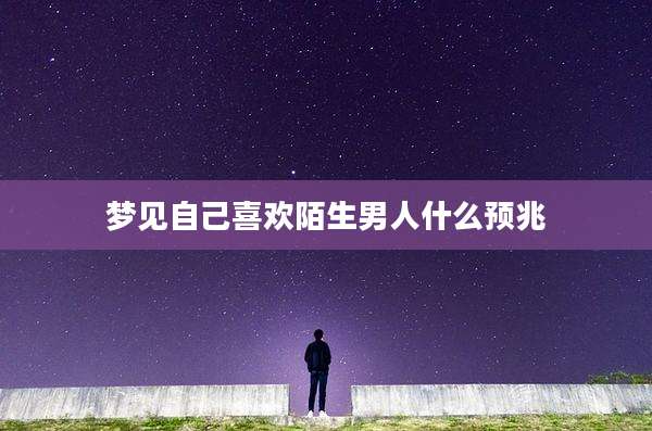 梦见自己喜欢陌生男人什么预兆