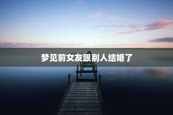 梦见前女友跟别人结婚了