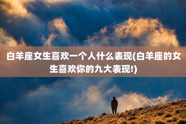 白羊座女生喜欢一个人什么表现(白羊座的女生喜欢你的九大表现!)