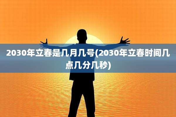 2030年立春是几月几号(2030年立春时间几点几分几秒)