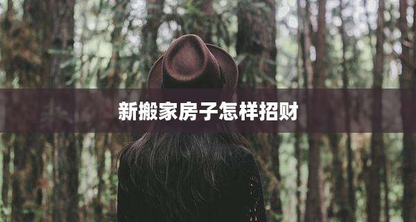 新搬家房子怎样招财