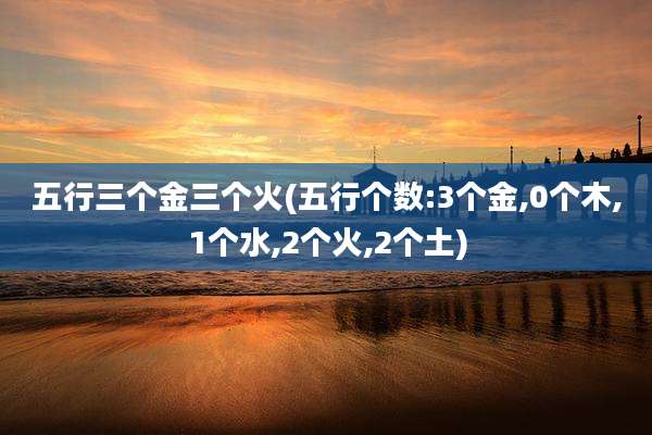 五行三个金三个火(五行个数:3个金,0个木,1个水,2个火,2个土)