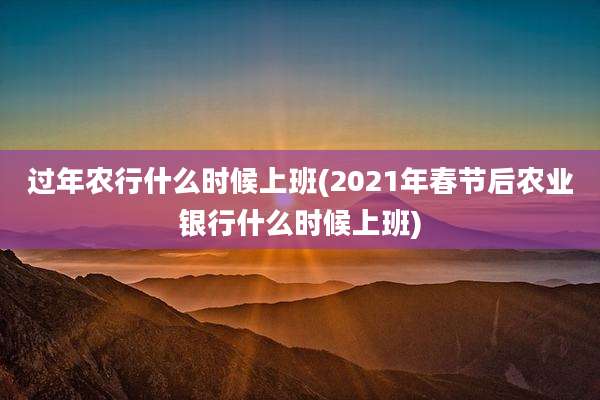 过年农行什么时候上班(2021年春节后农业银行什么时候上班)
