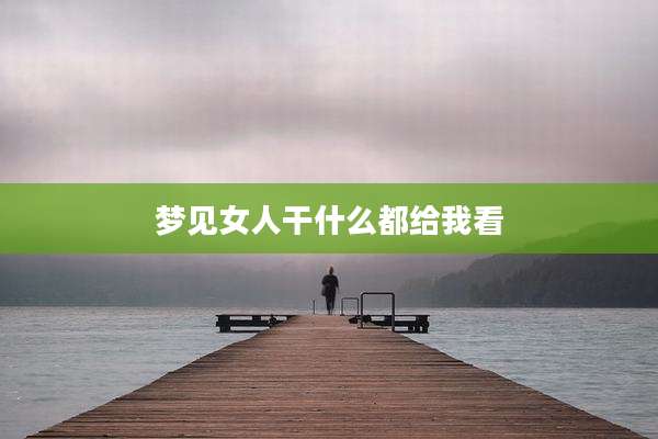 梦见女人干什么都给我看
