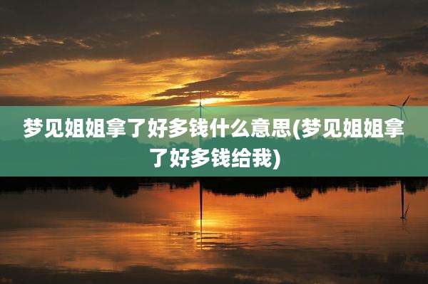 梦见姐姐拿了好多钱什么意思(梦见姐姐拿了好多钱给我)