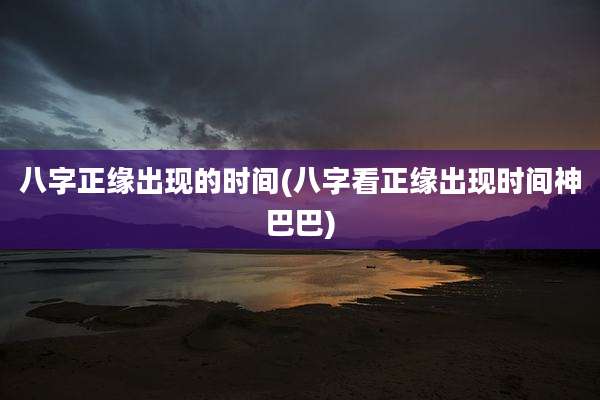 八字正缘出现的时间(八字看正缘出现时间神巴巴)