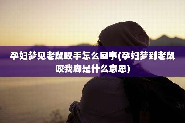 孕妇梦见老鼠咬手怎么回事(孕妇梦到老鼠咬我脚是什么意思)