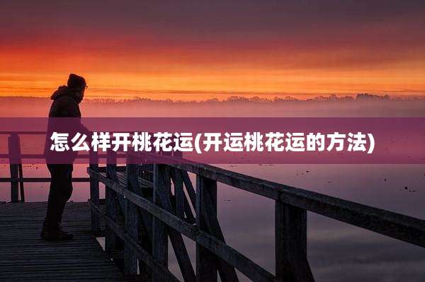怎么样开桃花运(开运桃花运的方法)