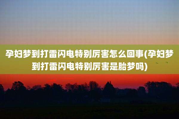 孕妇梦到打雷闪电特别厉害怎么回事(孕妇梦到打雷闪电特别厉害是胎梦吗)
