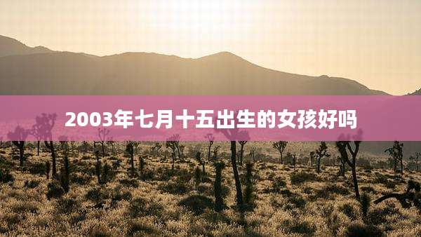 2003年七月十五出生的女孩好吗