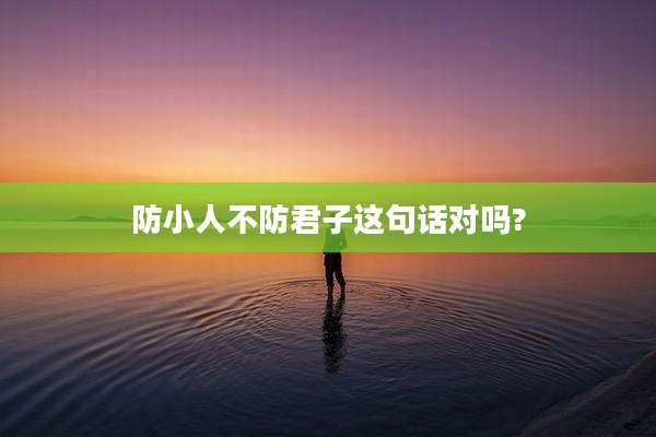 防小人不防君子这句话对吗?
