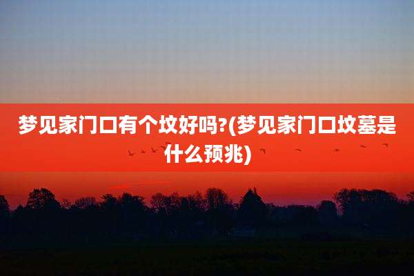 梦见家门口有个坟好吗?(梦见家门口坟墓是什么预兆)