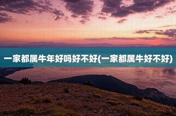 一家都属牛年好吗好不好(一家都属牛好不好)