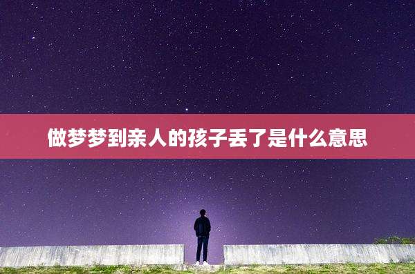 做梦梦到亲人的孩子丢了是什么意思