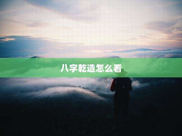 八字乾造怎么看