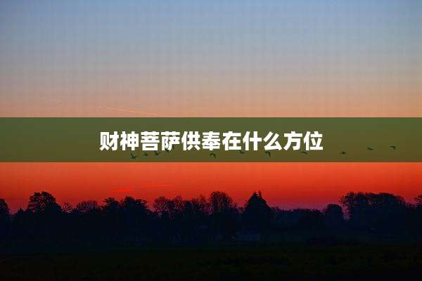 财神菩萨供奉在什么方位